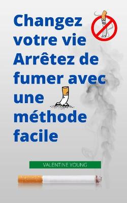 Book cover for Changez votre vie Arretez de fumer avec une methode facile