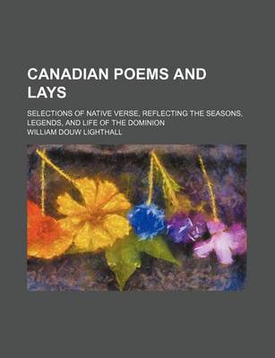 Book cover for Canadian Poems and Lays; Selections of Native Verse, Reflecting the Seasons, Legends, and Life of the Dominion