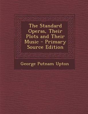 Book cover for The Standard Operas, Their Plots and Their Music - Primary Source Edition