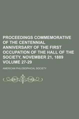 Cover of Proceedings Commemorative of the Centennial Anniversary of the First Occupation of the Hall of the Society, November 21, 1889 Volume 27-29