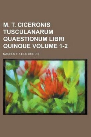 Cover of M. T. Ciceronis Tusculanarum Quaestionum Libri Quinque Volume 1-2