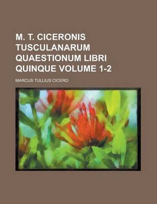 Book cover for M. T. Ciceronis Tusculanarum Quaestionum Libri Quinque Volume 1-2