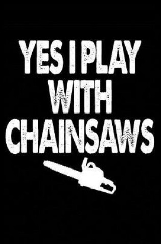 Cover of Yes, I Play With Chainsaws