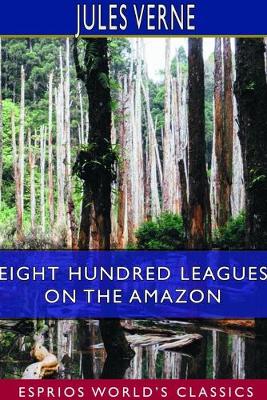 Book cover for Eight Hundred Leagues on the Amazon (Esprios Classics)