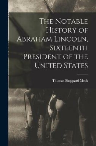 Cover of The Notable History of Abraham Lincoln, Sixteenth President of the United States