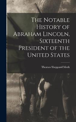 Book cover for The Notable History of Abraham Lincoln, Sixteenth President of the United States