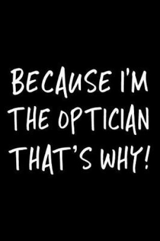 Cover of Because I'm the Optician That's Why!