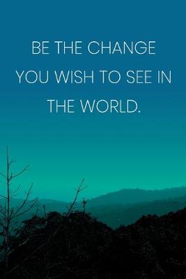 Book cover for Inspirational Quote Notebook - 'Be The Change You Wish To See In The World.' - Inspirational Journal to Write in - Inspirational Quote Diary