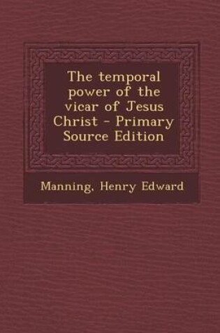 Cover of The Temporal Power of the Vicar of Jesus Christ - Primary Source Edition