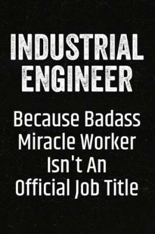 Cover of Industrial Engineer Because Badass Miracle Worker Isn't an Official Job Title
