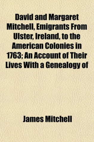 Cover of David and Margaret Mitchell, Emigrants from Ulster, Ireland, to the American Colonies in 1763; An Account of Their Lives with a Genealogy of