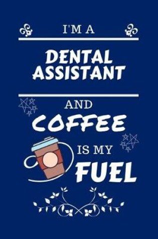Cover of I'm An Dental Assistant And Coffee Is My Fuel