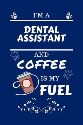 Book cover for I'm An Dental Assistant And Coffee Is My Fuel