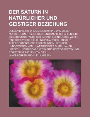 Book cover for Der Saturn in Naturlicher Und Geistiger Beziehung; Dessen Bau, Mit Dreigeteiltem Ring Und Sieben Monden, Sonstige Einrichtung Und Beschaffenheit; Die Lebenszustande Der Darauf Befindlichen Wesen. Ein Gutes Vorbild Fur Uns in Mancher