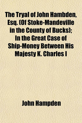 Book cover for The Tryal of John Hambden, Esq. (of Stoke-Mandeville in the County of Bucks); In the Great Case of Ship-Money Between His Majesty K. Charles I