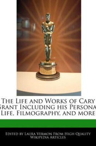 Cover of The Life and Works of Cary Grant Including His Personal Life, Filmography, and More