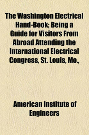 Cover of The Washington Electrical Hand-Book; Being a Guide for Visitors from Abroad Attending the International Electrical Congress, St. Louis, Mo.,