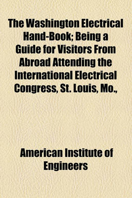 Book cover for The Washington Electrical Hand-Book; Being a Guide for Visitors from Abroad Attending the International Electrical Congress, St. Louis, Mo.,