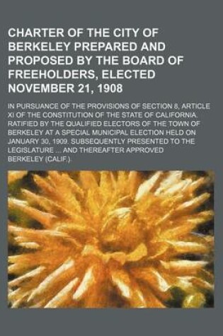 Cover of Charter of the City of Berkeley Prepared and Proposed by the Board of Freeholders, Elected November 21, 1908; In Pursuance of the Provisions of Section 8, Article XI of the Constitution of the State of California. Ratified by the