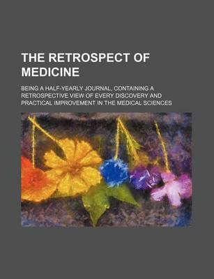 Book cover for The Retrospect of Medicine (Volume 89); Being a Half-Yearly Journal, Containing a Retrospective View of Every Discovery and Practical Improvement in the Medical Sciences