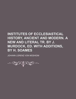 Book cover for Institutes of Ecclesiastical History, Ancient and Modern. a New and Literal Tr. by J. Murdock, Ed. with Additions, by H. Soames