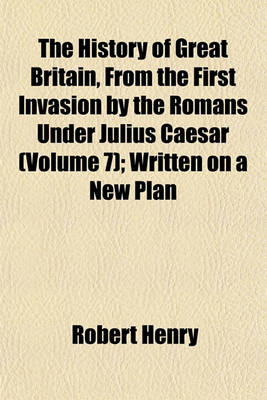 Book cover for The History of Great Britain, from the First Invasion by the Romans Under Julius Caesar (Volume 7); Written on a New Plan