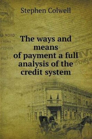 Cover of The ways and means of payment a full analysis of the credit system