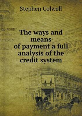 Book cover for The ways and means of payment a full analysis of the credit system