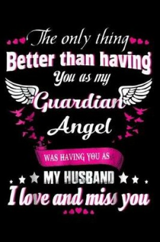 Cover of The Only Thing Better Than Having You as my Guardian Angel was having you as My Husband I love and miss you