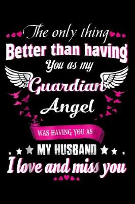 Book cover for The Only Thing Better Than Having You as my Guardian Angel was having you as My Husband I love and miss you