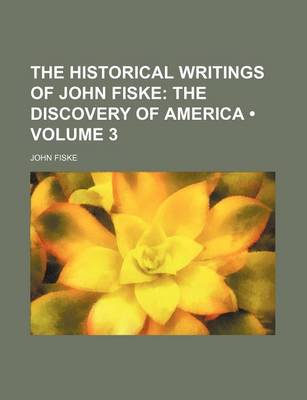 Book cover for The Historical Writings of John Fiske (Volume 3); The Discovery of America