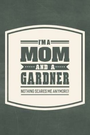 Cover of I'm A Mom And A Gardner Nothing Scares Me Anymore!