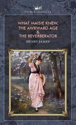 Book cover for What Maisie Knew, The Awkward Age & The Reverberator