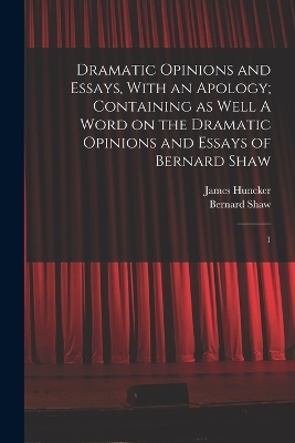 Book cover for Dramatic Opinions and Essays, With an Apology; Containing as Well A Word on the Dramatic Opinions and Essays of Bernard Shaw