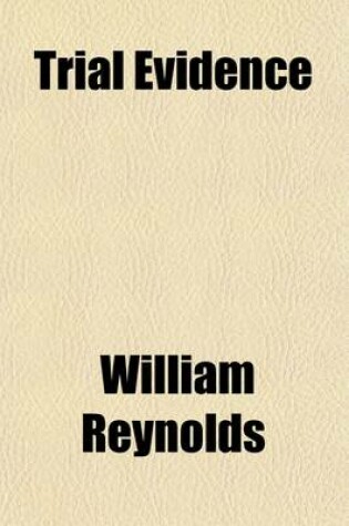 Cover of Trial Evidence; The Rules of Evidence and of the Conduct of the Examination of Witnesses in Trials at Common Law and in Equity as Established in the United States, with the Reasons for Them a Concise Manual Adapted for Use at the Trial Table