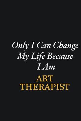 Book cover for Only I Can Change My Life Because I Am Art therapist