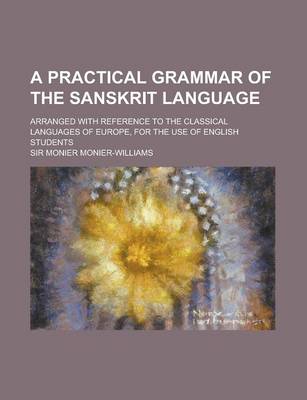 Book cover for A Practical Grammar of the Sanskrit Language; Arranged with Reference to the Classical Languages of Europe, for the Use of English Students