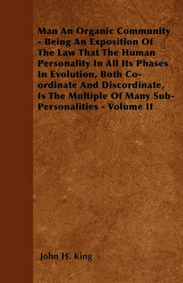 Book cover for Man An Organic Community - Being An Exposition Of The Law That The Human Personality In All Its Phases In Evolution, Both Co-ordinate And Discordinate, Is The Multiple Of Many Sub-Personalities - Volume II