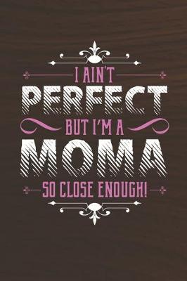 Book cover for I Ain't Perfect But I'm A Moma So Close Enough!