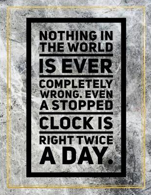 Book cover for Nothing in the world is ever completely wrong. Even a stopped clock is right twice a day.