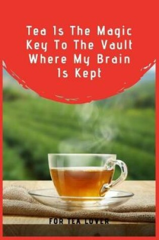 Cover of Tea Is The Magic Key To The Vault Where My Brain Is Kept