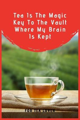 Book cover for Tea Is The Magic Key To The Vault Where My Brain Is Kept