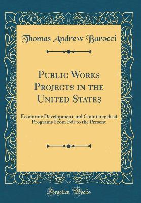 Book cover for Public Works Projects in the United States: Economic Development and Countercyclical Programs From Fdr to the Present (Classic Reprint)