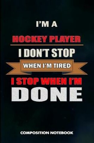 Cover of I Am a Hockey Player I Don't Stop When I Am Tired I Stop When I Am Done