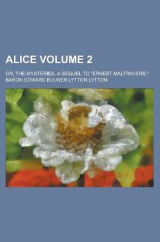 Cover of Alice; Or, the Mysteries. a Sequel to Ernest Maltravers. Volume 2
