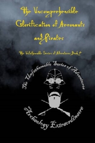 Cover of The Uncomprehensible Glorification of Aeronauts and Pirates