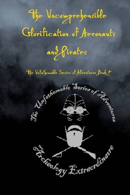 Book cover for The Uncomprehensible Glorification of Aeronauts and Pirates