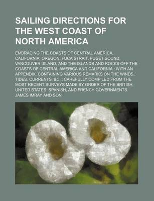 Book cover for Sailing Directions for the West Coast of North America; Embracing the Coasts of Central America, California, Oregon, Fuca Strait, Puget Sound, Vancouver Island, and the Islands and Rocks Off the Coasts of Central America and California