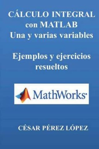 Cover of Calculo Integral Con Matlab. Una Y Varias Variables. Ejemplos Y Ejercicios