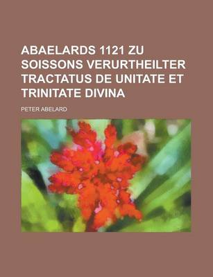 Book cover for Abaelards 1121 Zu Soissons Verurtheilter Tractatus de Unitate Et Trinitate Divina